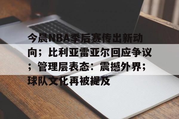 今晨NBA季后赛传出新动向；比利亚雷亚尔回应争议；管理层表态：震撼外界；球队文化再被提及的简单介绍-英雄联盟竞猜